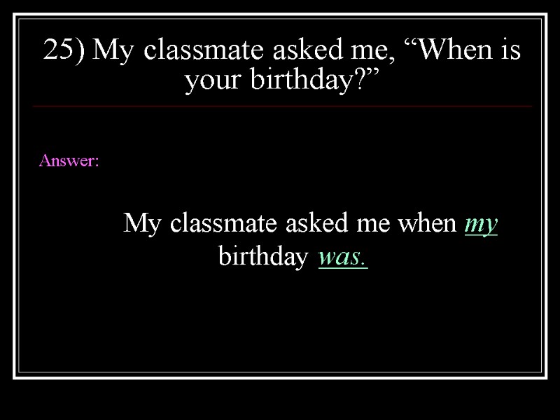 25) My classmate asked me, “When is your birthday?”  Answer:   